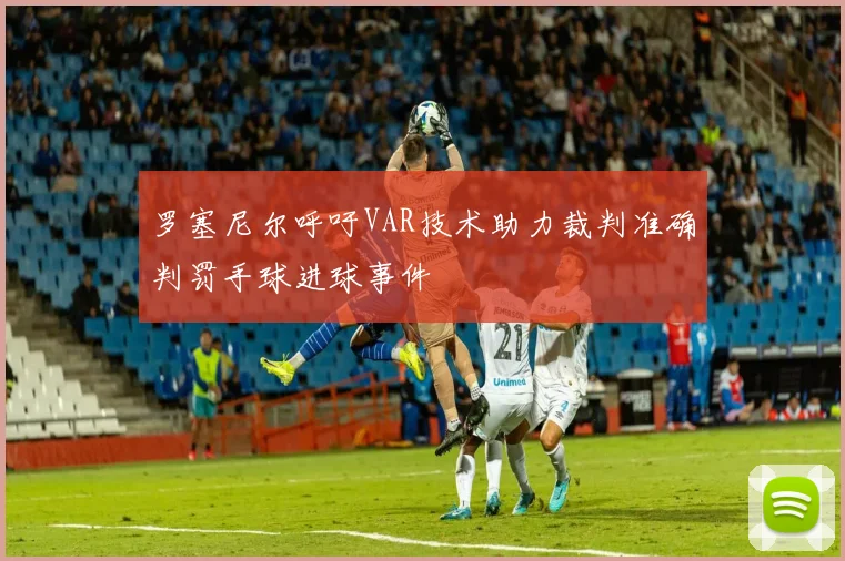 罗塞尼尔呼吁VAR技术助力裁判准确判罚手球进球事件