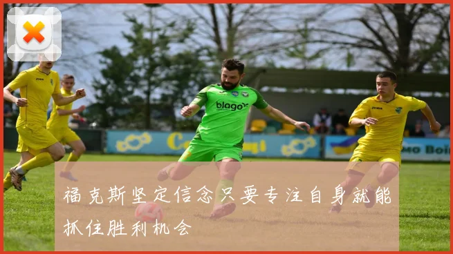 福克斯坚定信念只要专注自身就能抓住胜利机会