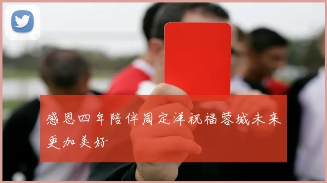 感恩四年陪伴周定洋祝福蓉城未来更加美好