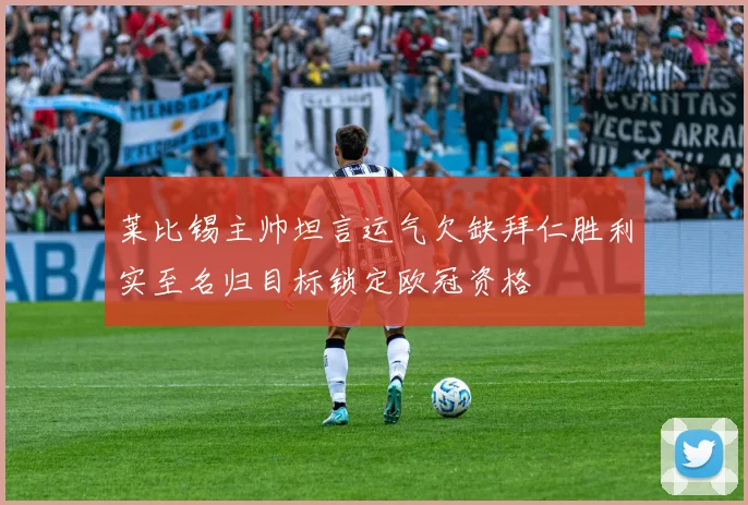 莱比锡主帅坦言运气欠缺拜仁胜利实至名归目标锁定欧冠资格
