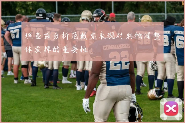 理查兹分析范戴克表现对利物浦整体发挥的重要性