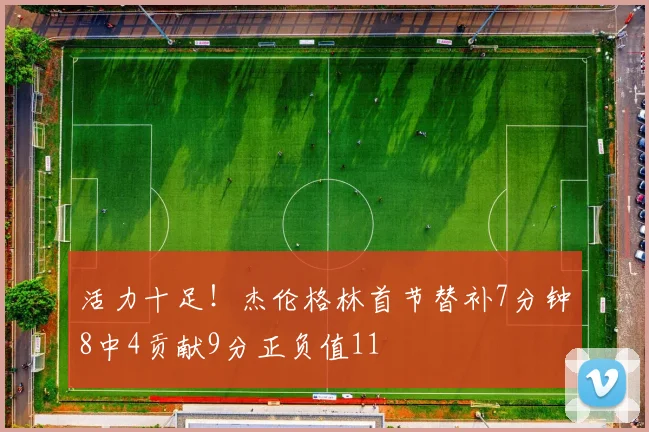 活力十足！杰伦格林首节替补7分钟8中4贡献9分正负值11