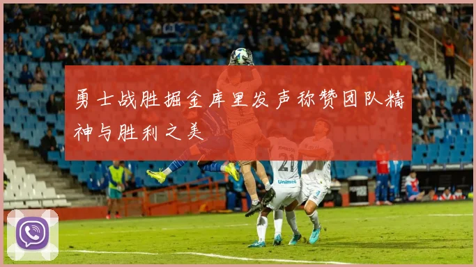 勇士战胜掘金库里发声称赞团队精神与胜利之美
