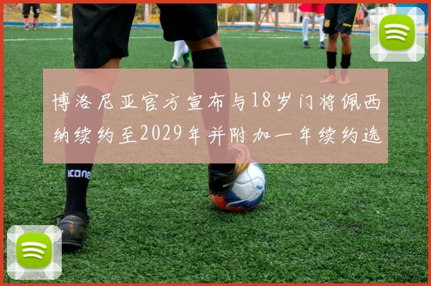 博洛尼亚官方宣布与18岁门将佩西纳续约至2029年并附加一年续约选项