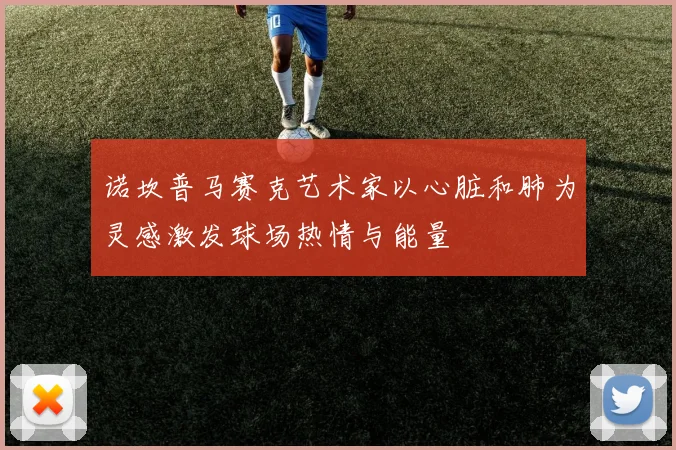 诺坎普马赛克艺术家以心脏和肺为灵感激发球场热情与能量