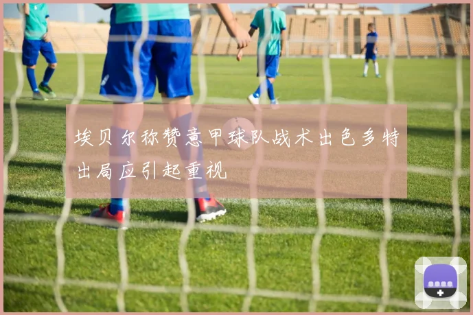 埃贝尔称赞意甲球队战术出色多特出局应引起重视