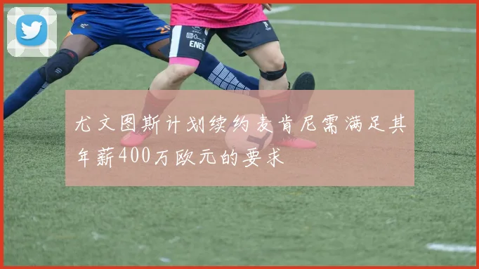 尤文图斯计划续约麦肯尼需满足其年薪400万欧元的要求