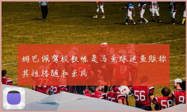 姆巴佩驾校教练是马竞球迷鱼贩称其性格随和亲民