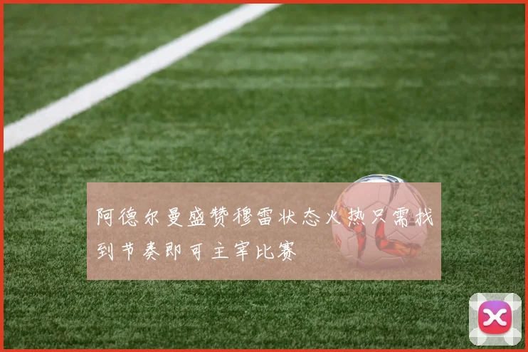 阿德尔曼盛赞穆雷状态火热只需找到节奏即可主宰比赛